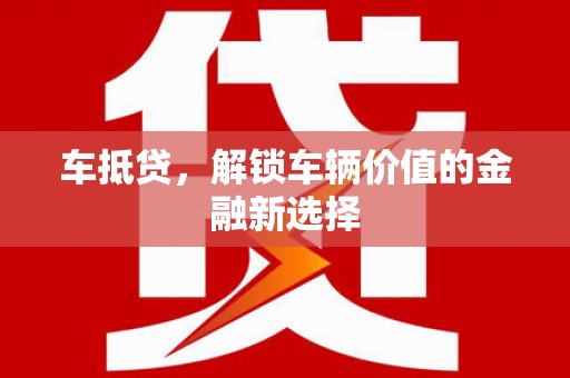 剑川车抵贷，解锁车辆价值的金融新选择