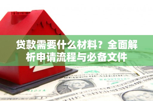 剑川贷款需要什么材料？全面解析申请流程与必备文件