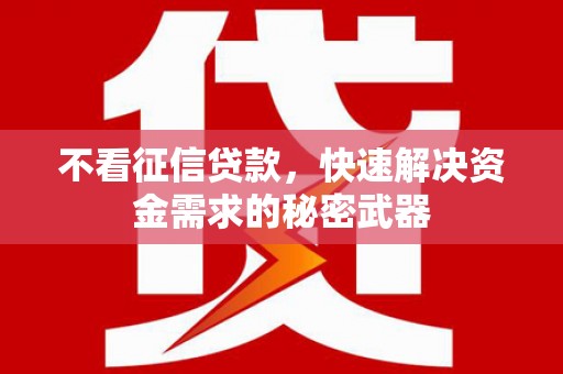 剑川不看征信贷款，快速解决资金需求的秘密武器