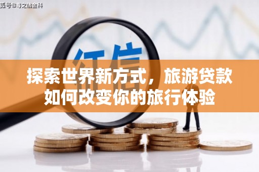 剑川探索世界新方式，旅游贷款如何改变你的旅行体验