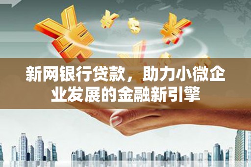 剑川新网银行贷款，助力小微企业发展的金融新引擎