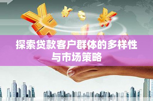 剑川探索贷款客户群体的多样性与市场策略