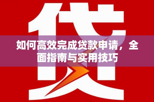 剑川如何高效完成贷款申请，全面指南与实用技巧
