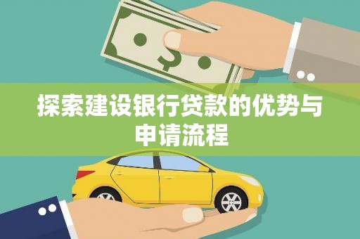 剑川探索建设银行贷款的优势与申请流程
