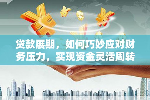 剑川贷款展期，如何巧妙应对财务压力，实现资金灵活周转