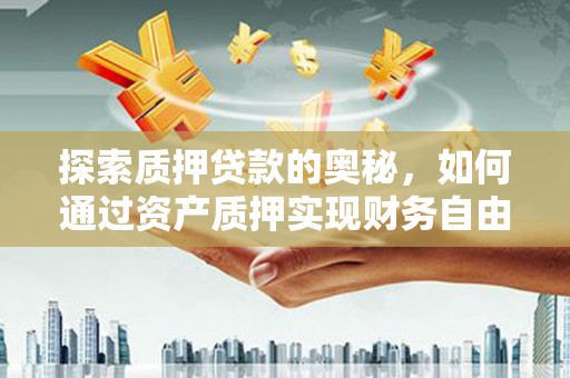 剑川探索质押贷款的奥秘，如何通过资产质押实现财务自由