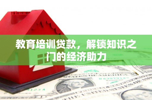 剑川教育培训贷款，解锁知识之门的经济助力