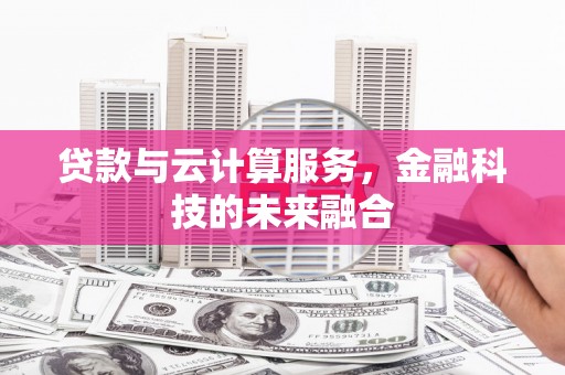 剑川贷款与云计算服务，金融科技的未来融合