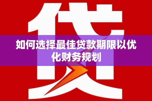 剑川如何选择最佳贷款期限以优化财务规划
