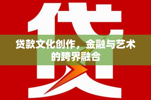 剑川贷款文化创作，金融与艺术的跨界融合