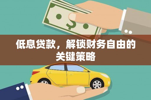 剑川低息贷款，解锁财务自由的关键策略