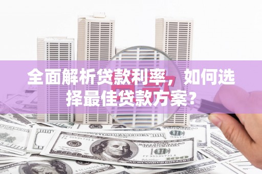 剑川全面解析贷款利率，如何选择最佳贷款方案？