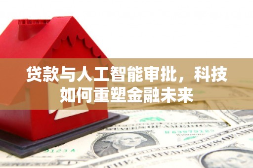 剑川贷款与人工智能审批，科技如何重塑金融未来