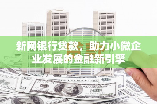 剑川新网银行贷款，助力小微企业发展的金融新引擎