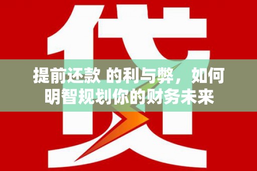 剑川提前还款 的利与弊，如何明智规划你的财务未来