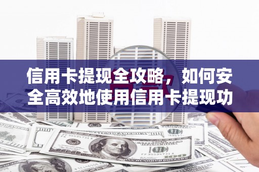 剑川信用卡提现全攻略，如何安全高效地使用信用卡提现功能