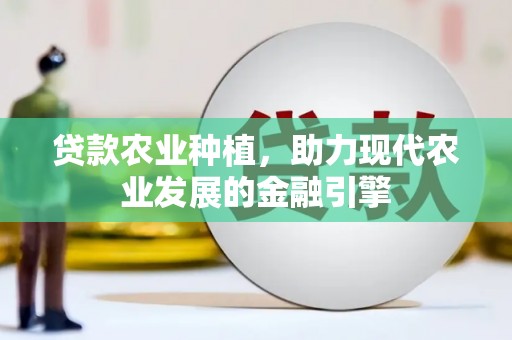 剑川贷款农业种植，助力现代农业发展的金融引擎
