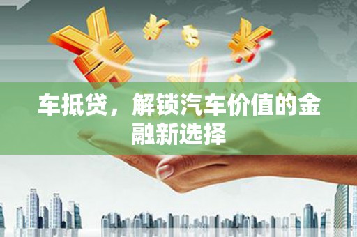 剑川车抵贷，解锁汽车价值的金融新选择