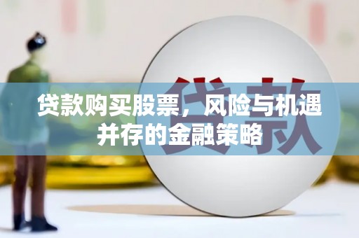 剑川贷款购买股票，风险与机遇并存的金融策略