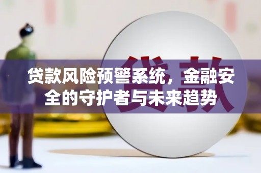 剑川贷款风险预警系统，金融安全的守护者与未来趋势