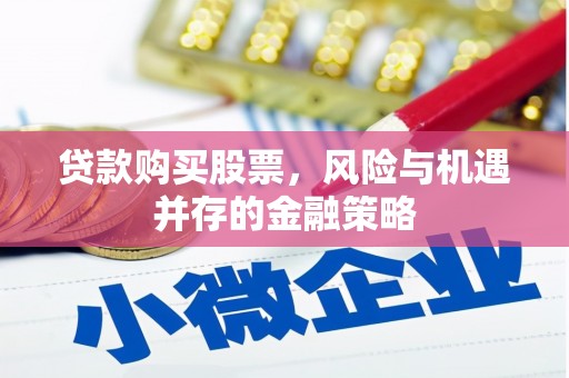剑川贷款购买股票，风险与机遇并存的金融策略