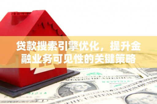 剑川贷款搜索引擎优化，提升金融业务可见性的关键策略