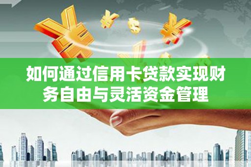 剑川如何通过信用卡贷款实现财务自由与灵活资金管理