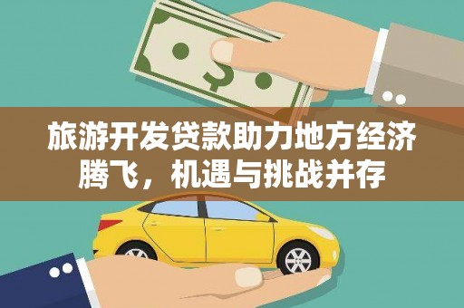 剑川旅游开发贷款助力地方经济腾飞，机遇与挑战并存