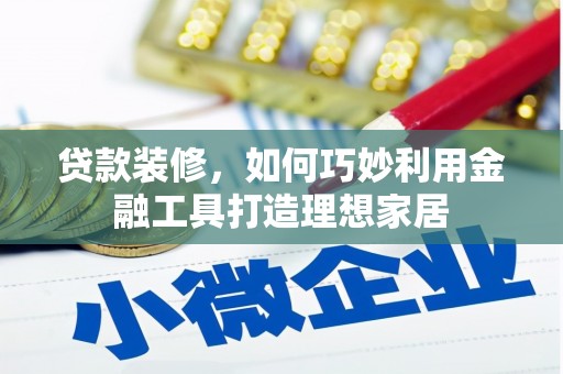 剑川贷款装修，如何巧妙利用金融工具打造理想家居