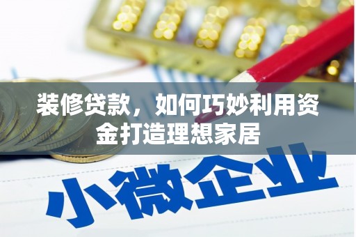 剑川装修贷款，如何巧妙利用资金打造理想家居