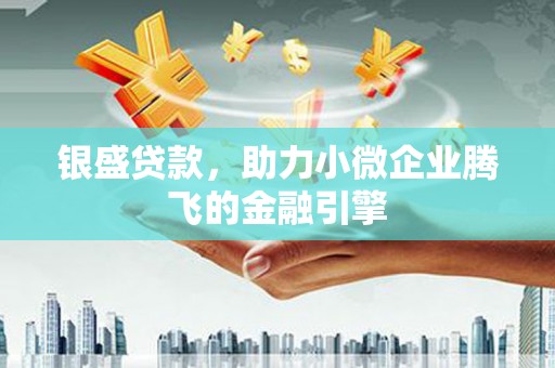 剑川银盛贷款，助力小微企业腾飞的金融引擎