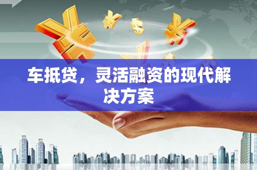 剑川车抵贷，灵活融资的现代解决方案