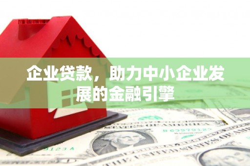 剑川企业贷款，助力中小企业发展的金融引擎