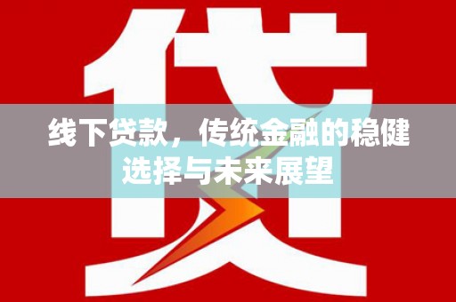 剑川线下贷款，传统金融的稳健选择与未来展望