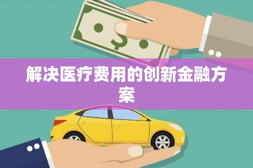 剑川解决医疗费用的创新金融方案