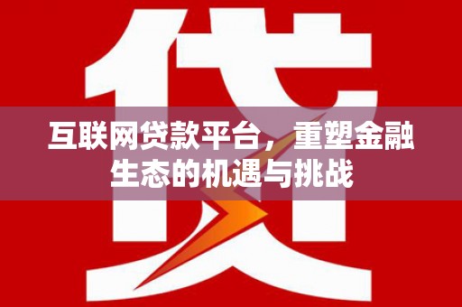 剑川互联网贷款平台，重塑金融生态的机遇与挑战