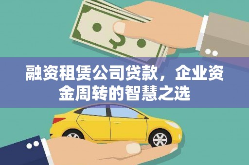 剑川融资租赁公司贷款，企业资金周转的智慧之选