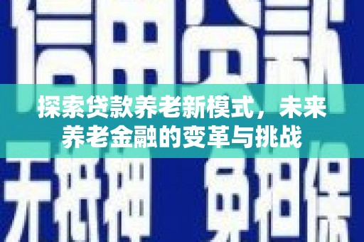 剑川探索贷款养老新模式，未来养老金融的变革与挑战