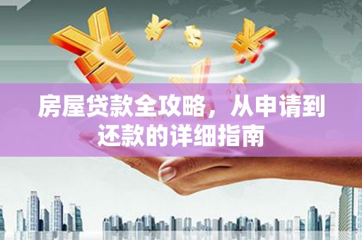 剑川房屋贷款全攻略，从申请到还款的详细指南