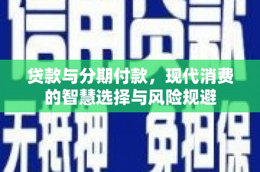 剑川贷款与分期付款，现代消费的智慧选择与风险规避