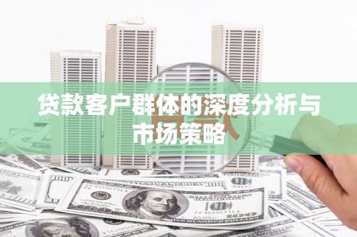 剑川贷款客户群体的深度分析与市场策略