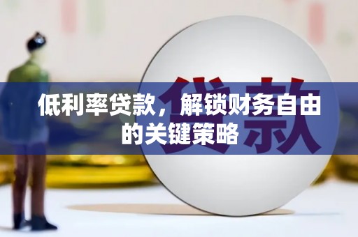 剑川低利率贷款，解锁财务自由的关键策略