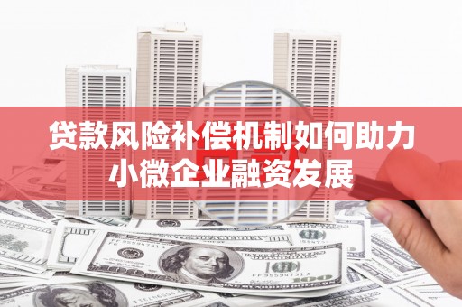 剑川贷款风险补偿机制如何助力小微企业融资发展