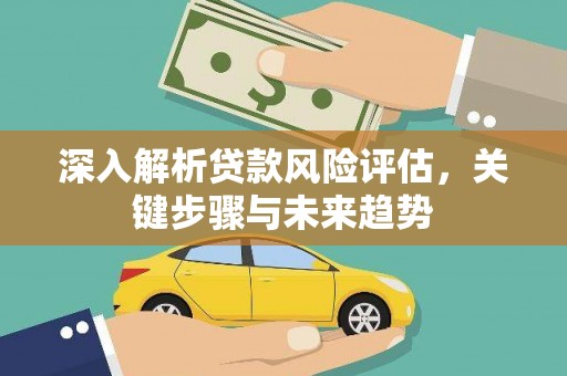 剑川深入解析贷款风险评估，关键步骤与未来趋势