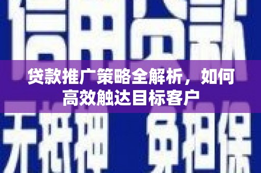 剑川贷款推广策略全解析，如何高效触达目标客户