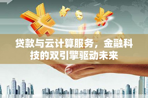 剑川贷款与云计算服务，金融科技的双引擎驱动未来