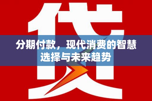 剑川分期付款，现代消费的智慧选择与未来趋势