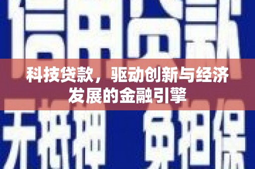 剑川科技贷款，驱动创新与经济发展的金融引擎