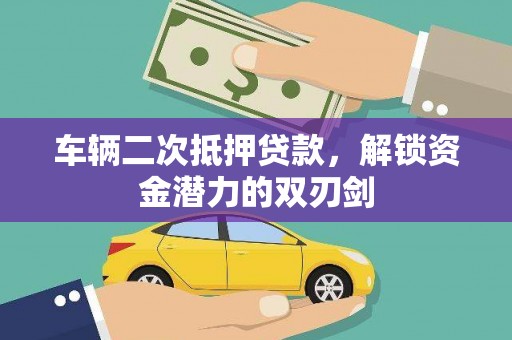 剑川车辆二次抵押贷款，解锁资金潜力的双刃剑
