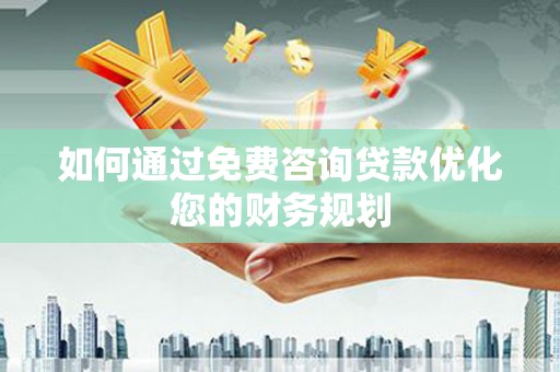 剑川如何通过免费咨询贷款优化您的财务规划